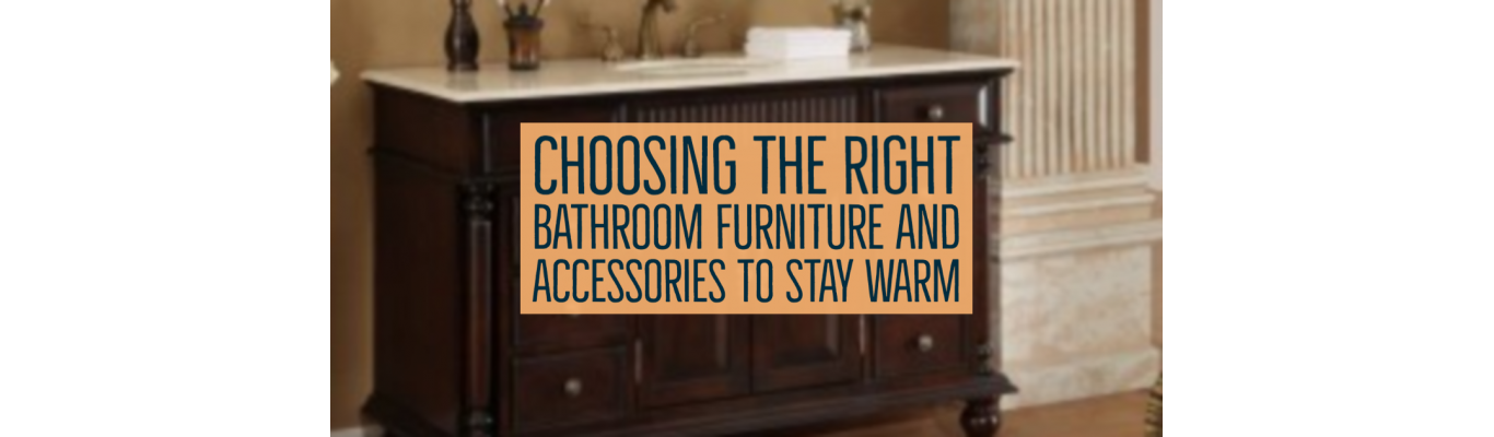 Choosing The Right Bathroom Furniture and Accessories to Stay Warm